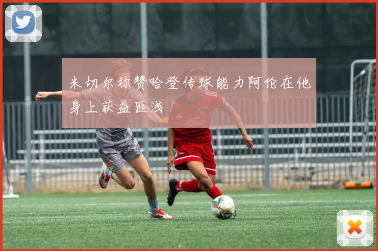 米切尔称赞哈登传球能力阿伦在他身上获益匪浅