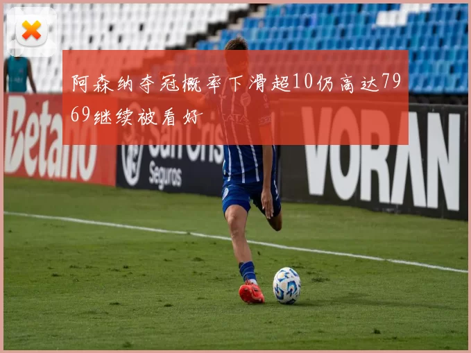 阿森纳夺冠概率下滑超10仍高达7969继续被看好