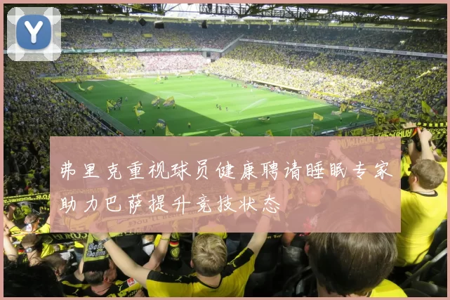 弗里克重视球员健康聘请睡眠专家助力巴萨提升竞技状态