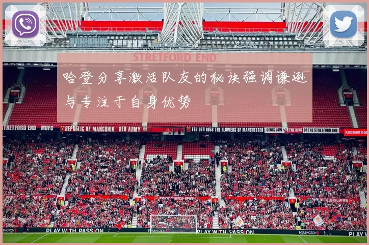 哈登分享激活队友的秘诀强调谦逊与专注于自身优势