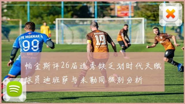 帕金斯评26届选秀缺乏划时代天赋球员迪班萨与米勒同级别分析