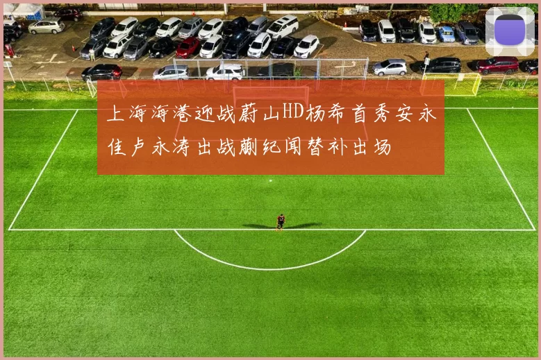 上海海港迎战蔚山HD杨希首秀安永佳卢永涛出战蒯纪闻替补出场
