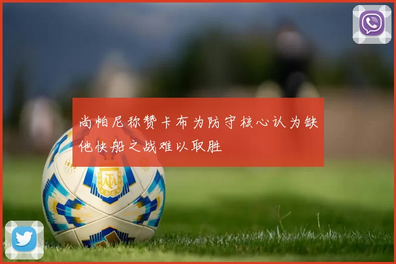 尚帕尼称赞卡布为防守核心认为缺他快船之战难以取胜